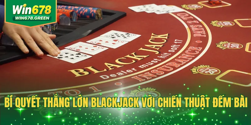 Bí quyết thắng lớn Blackjack với chiến thuật đếm bài