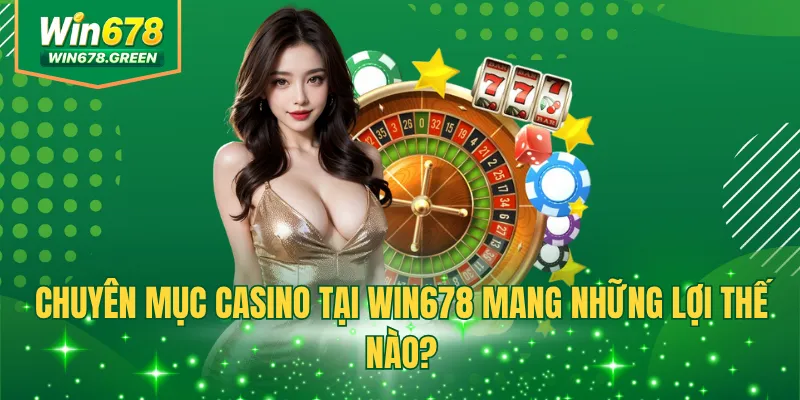 Chuyên mục casino tại WIN678 mang những lợi thế nào?