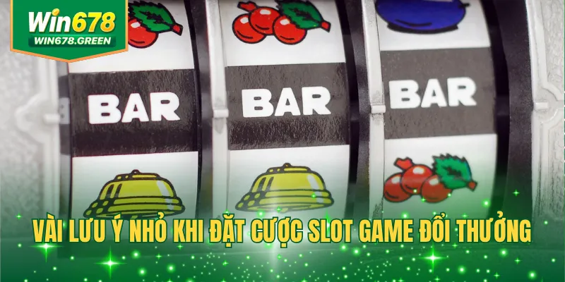Vài lưu ý nhỏ khi đặt cược slot game đổi thưởng